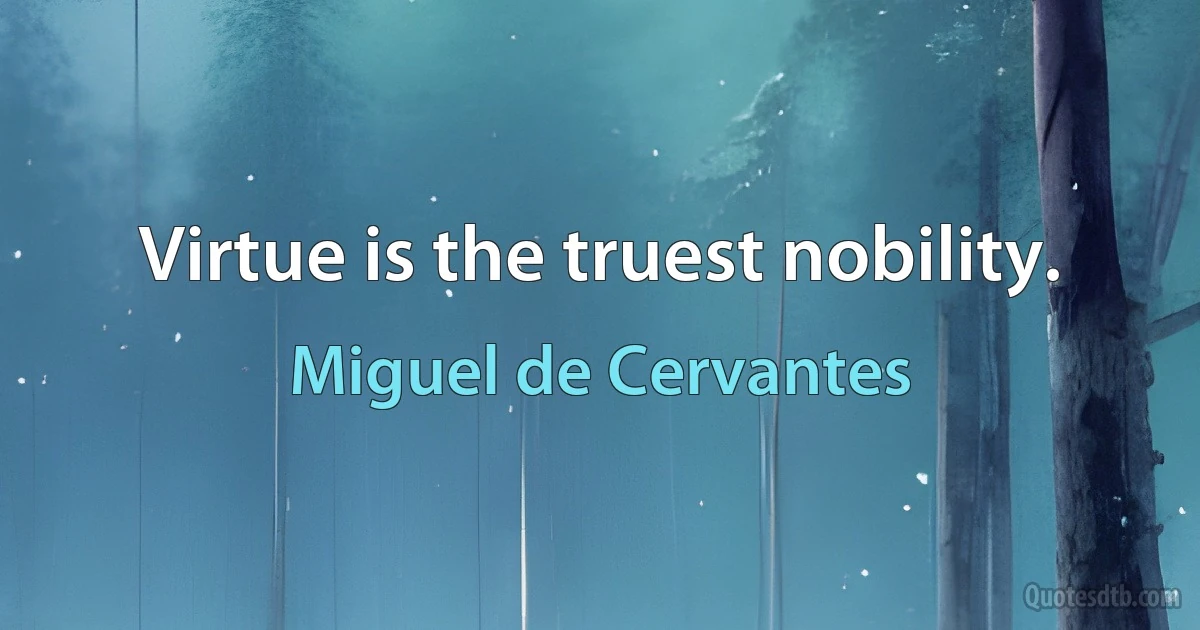 Virtue is the truest nobility. (Miguel de Cervantes)