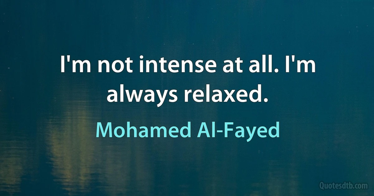 I'm not intense at all. I'm always relaxed. (Mohamed Al-Fayed)