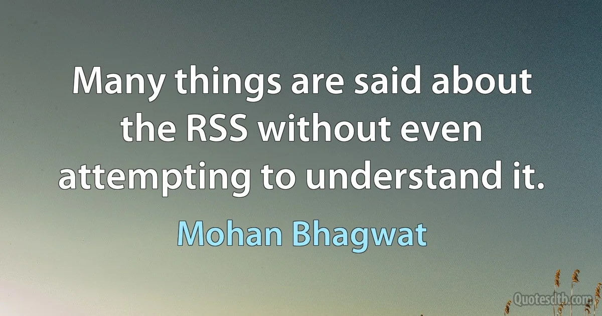 Many things are said about the RSS without even attempting to understand it. (Mohan Bhagwat)