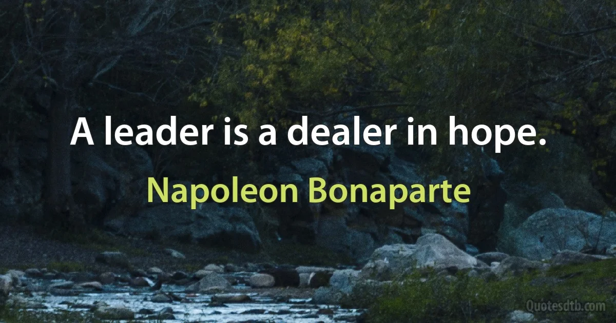 A leader is a dealer in hope. (Napoleon Bonaparte)