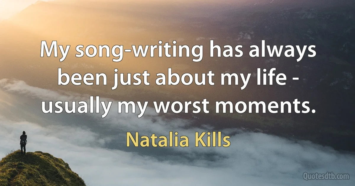 My song-writing has always been just about my life - usually my worst moments. (Natalia Kills)