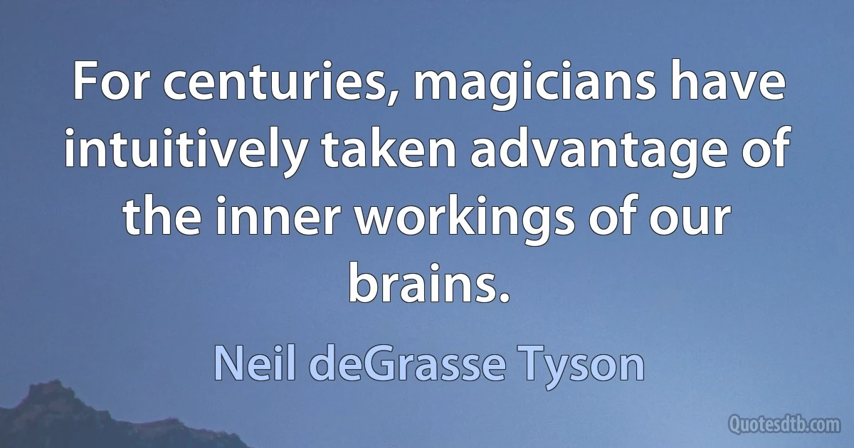 For centuries, magicians have intuitively taken advantage of the inner workings of our brains. (Neil deGrasse Tyson)