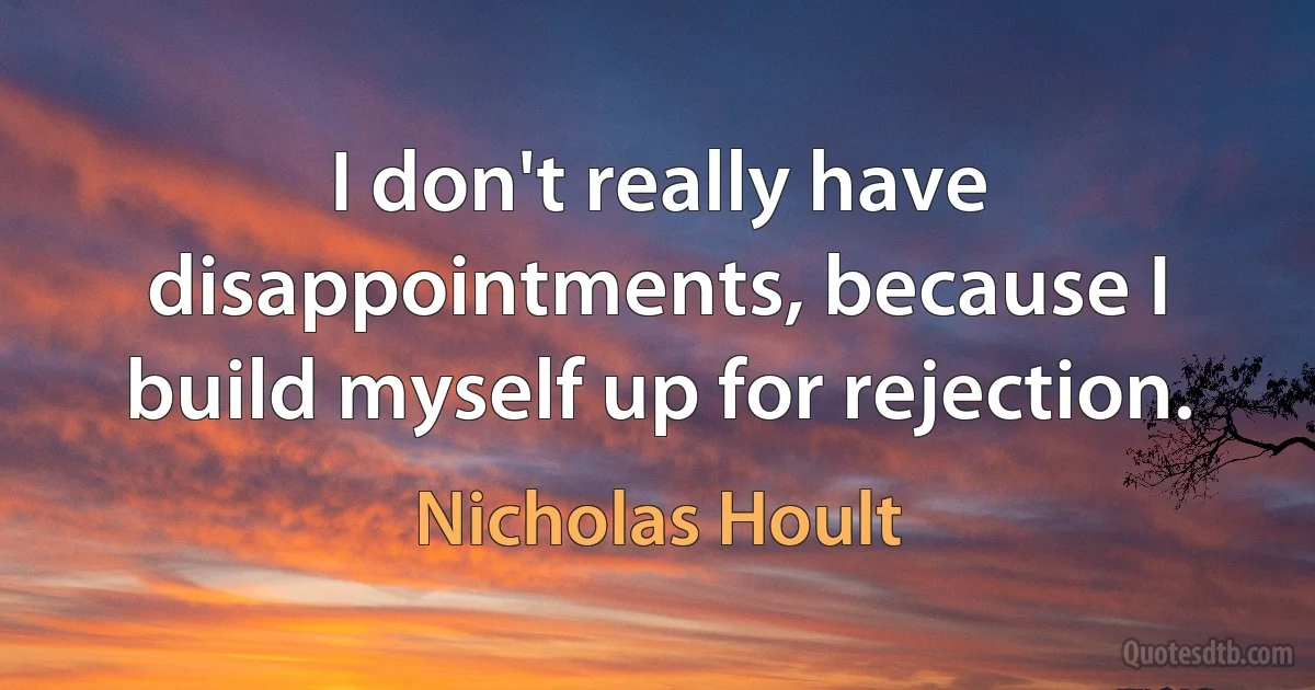 I don't really have disappointments, because I build myself up for rejection. (Nicholas Hoult)