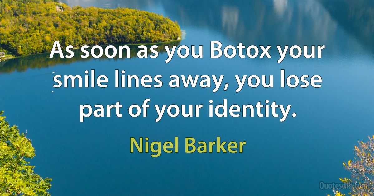 As soon as you Botox your smile lines away, you lose part of your identity. (Nigel Barker)