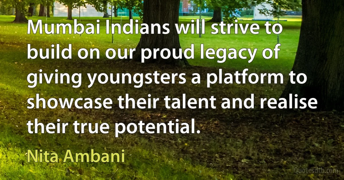 Mumbai Indians will strive to build on our proud legacy of giving youngsters a platform to showcase their talent and realise their true potential. (Nita Ambani)