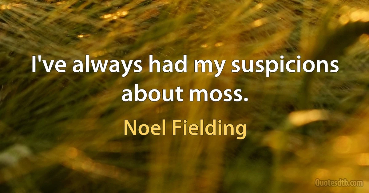 I've always had my suspicions about moss. (Noel Fielding)