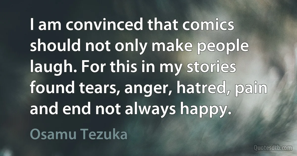 I am convinced that comics should not only make people laugh. For this in my stories found tears, anger, hatred, pain and end not always happy. (Osamu Tezuka)