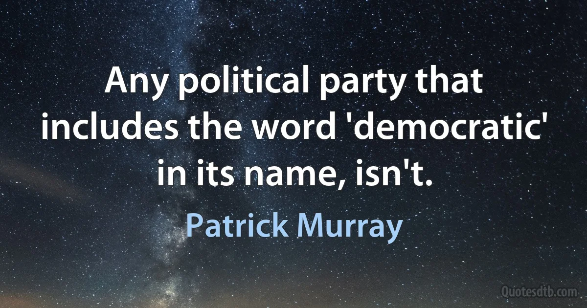 Any political party that includes the word 'democratic' in its name, isn't. (Patrick Murray)