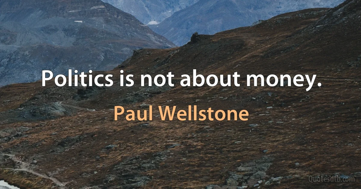 Politics is not about money. (Paul Wellstone)