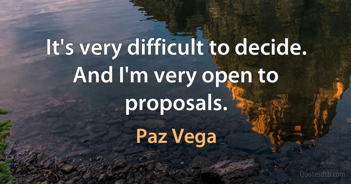 It's very difficult to decide. And I'm very open to proposals. (Paz Vega)