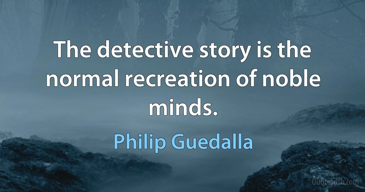 The detective story is the normal recreation of noble minds. (Philip Guedalla)