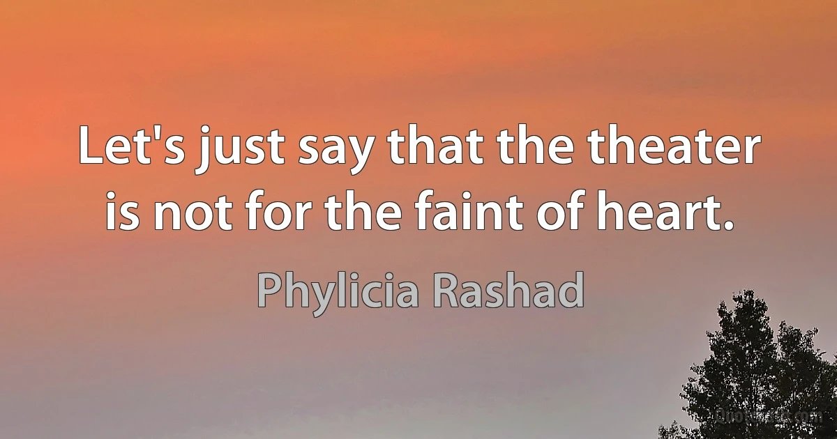 Let's just say that the theater is not for the faint of heart. (Phylicia Rashad)