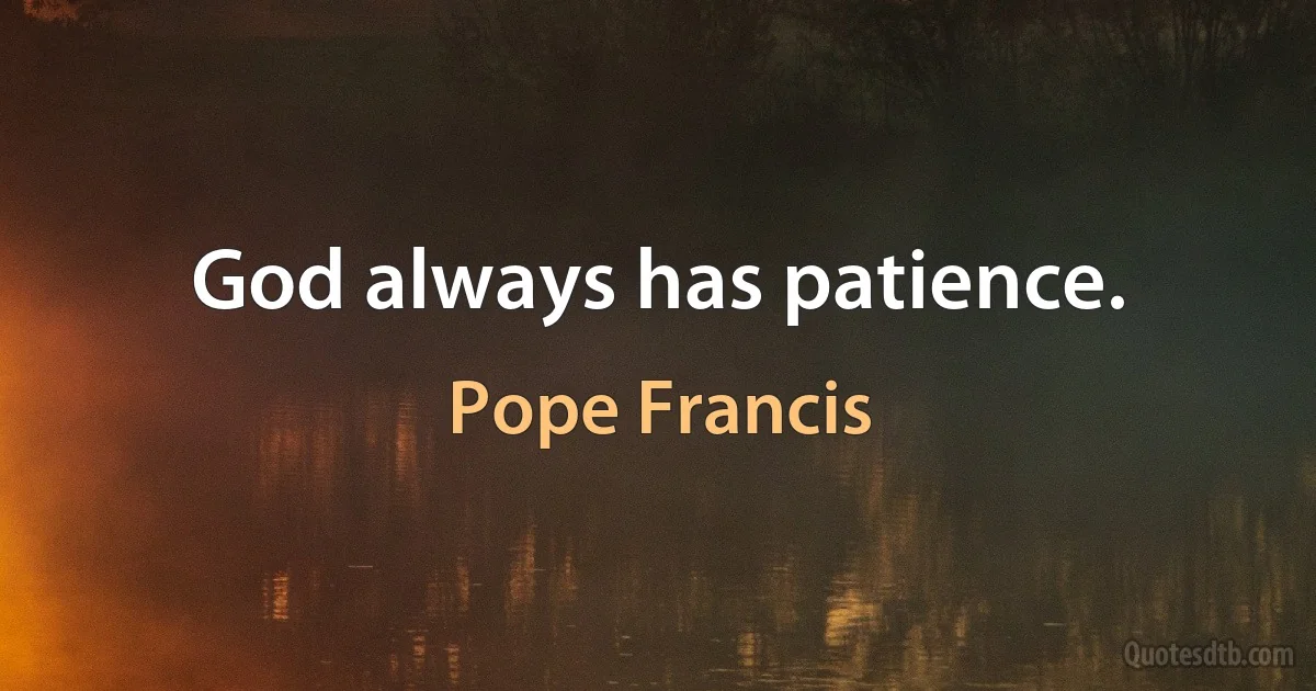 God always has patience. (Pope Francis)