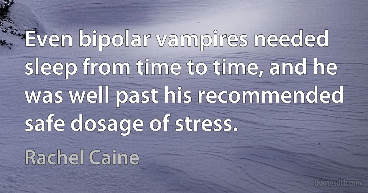 Even bipolar vampires needed sleep from time to time, and he was well past his recommended safe dosage of stress. (Rachel Caine)