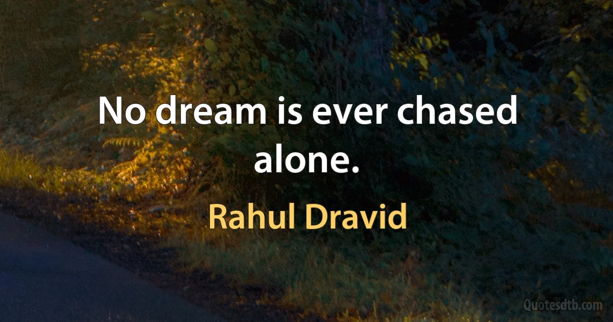 No dream is ever chased alone. (Rahul Dravid)