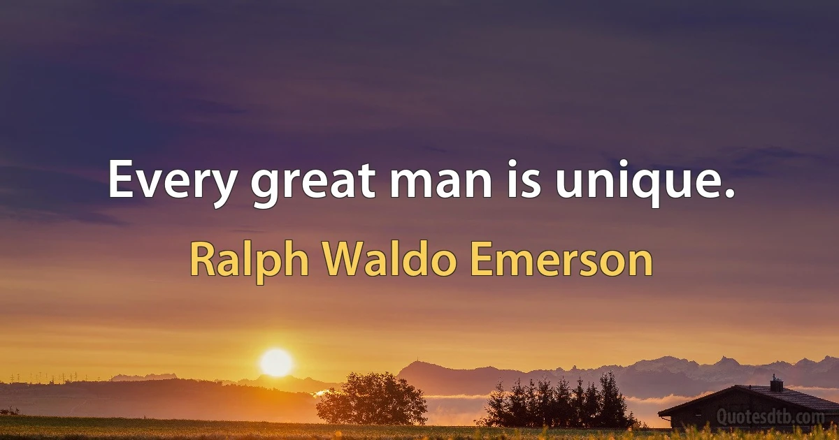 Every great man is unique. (Ralph Waldo Emerson)