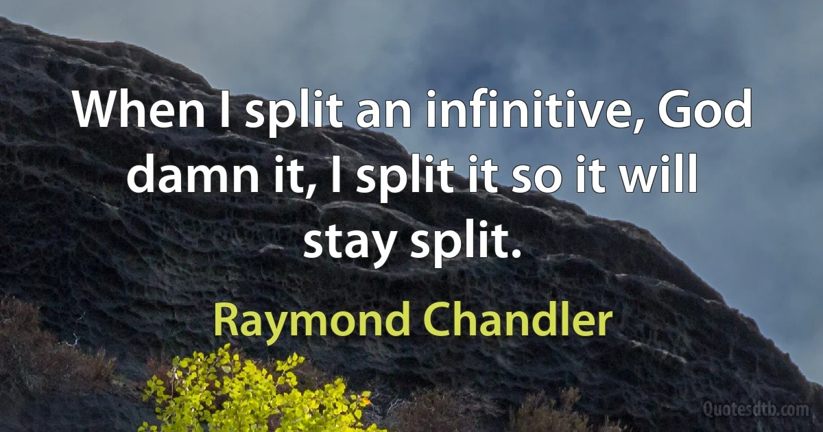 When I split an infinitive, God damn it, I split it so it will stay split. (Raymond Chandler)