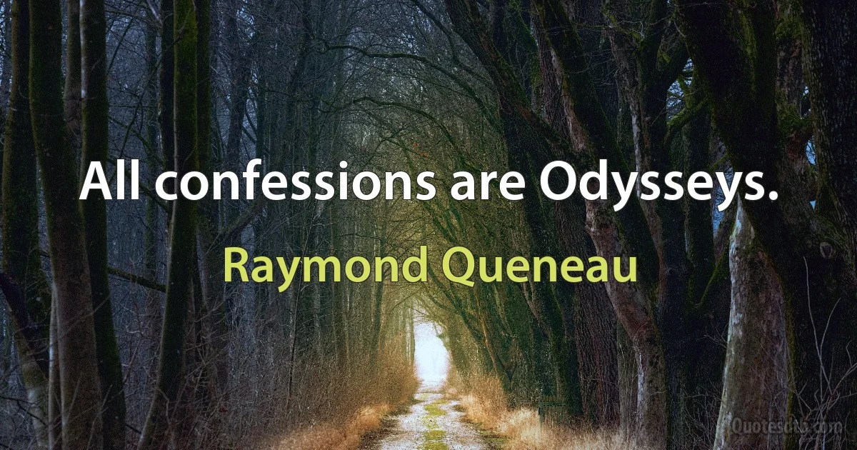 All confessions are Odysseys. (Raymond Queneau)