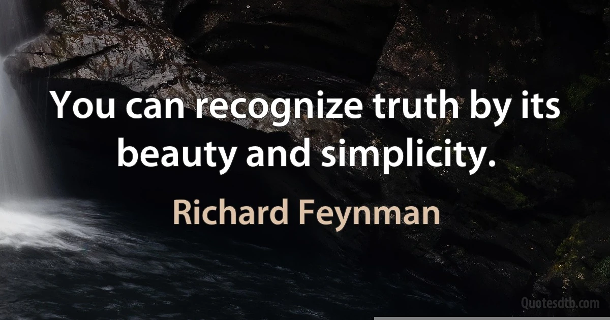 You can recognize truth by its beauty and simplicity. (Richard Feynman)