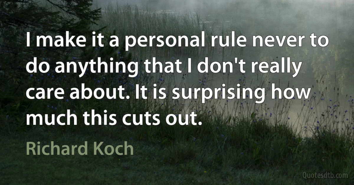 I make it a personal rule never to do anything that I don't really care about. It is surprising how much this cuts out. (Richard Koch)