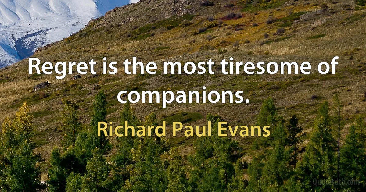 Regret is the most tiresome of companions. (Richard Paul Evans)