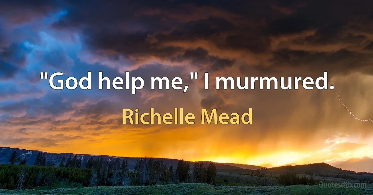 "God help me," I murmured. (Richelle Mead)