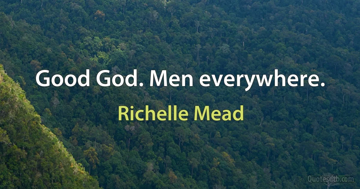 Good God. Men everywhere. (Richelle Mead)