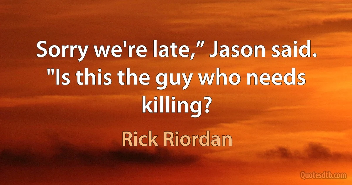 Sorry we're late,” Jason said. "Is this the guy who needs killing? (Rick Riordan)