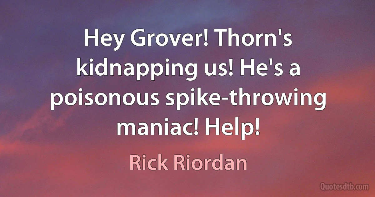 Hey Grover! Thorn's kidnapping us! He's a poisonous spike-throwing maniac! Help! (Rick Riordan)