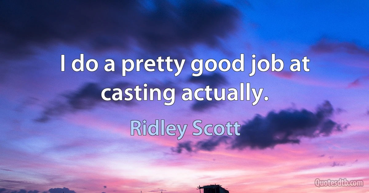 I do a pretty good job at casting actually. (Ridley Scott)