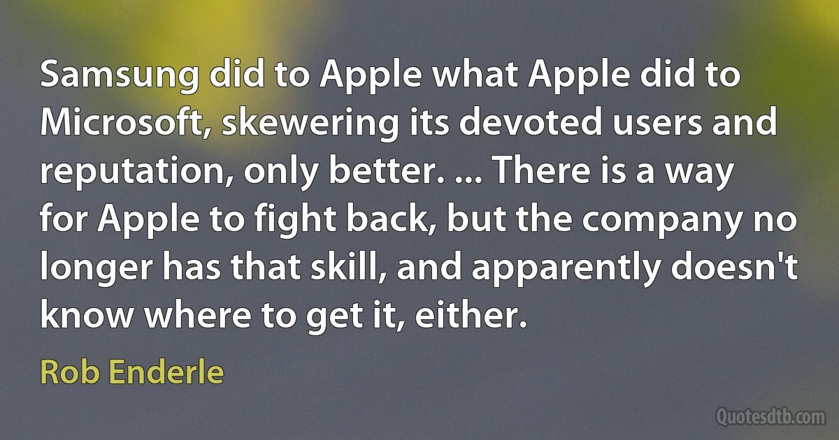 Samsung did to Apple what Apple did to Microsoft, skewering its devoted users and reputation, only better. ... There is a way for Apple to fight back, but the company no longer has that skill, and apparently doesn't know where to get it, either. (Rob Enderle)