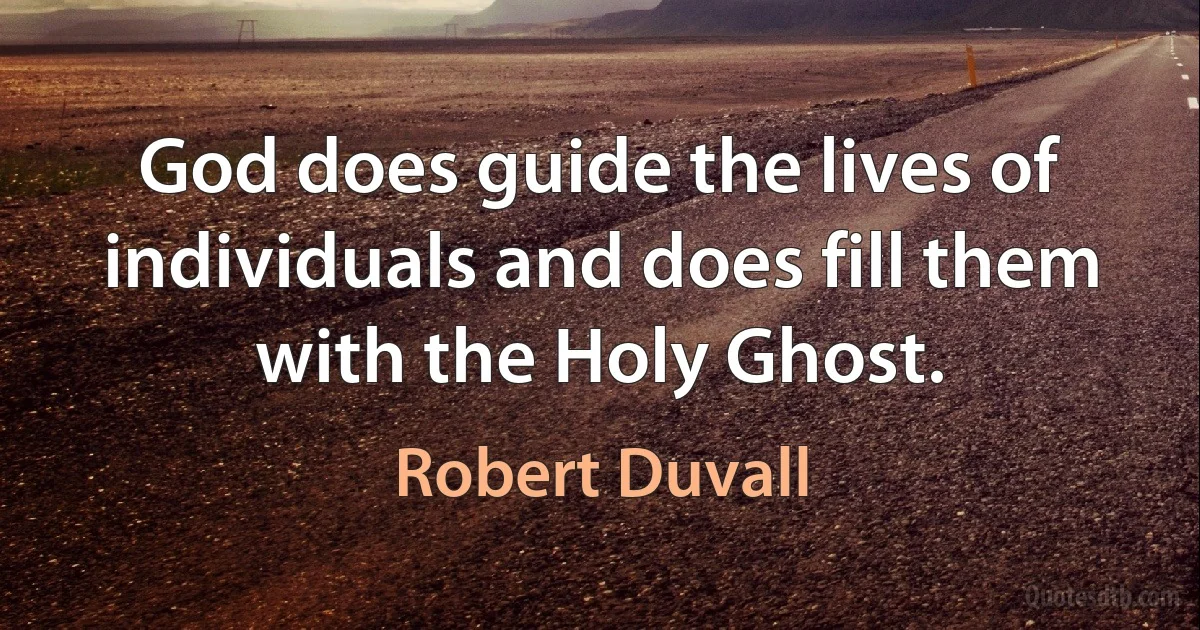 God does guide the lives of individuals and does fill them with the Holy Ghost. (Robert Duvall)