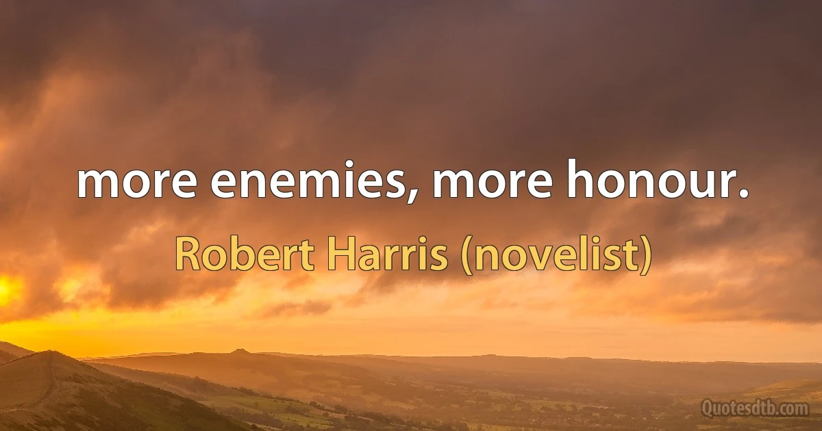 more enemies, more honour. (Robert Harris (novelist))