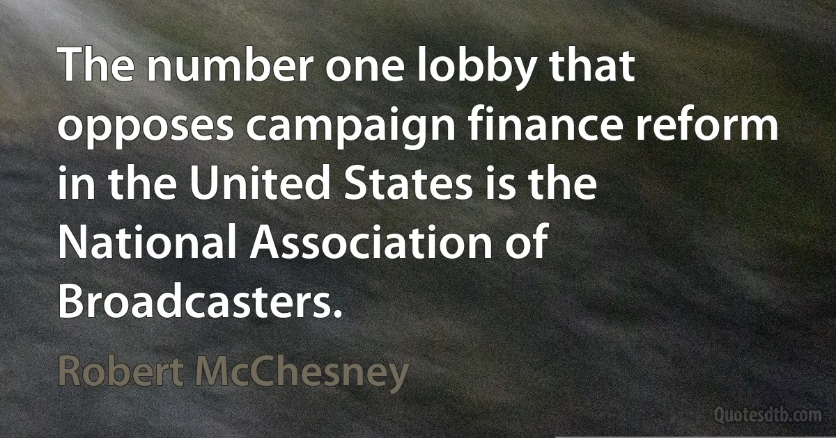 The number one lobby that opposes campaign finance reform in the United States is the National Association of Broadcasters. (Robert McChesney)