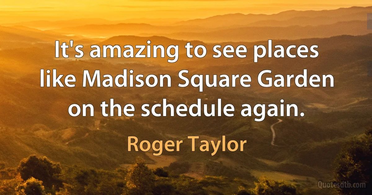 It's amazing to see places like Madison Square Garden on the schedule again. (Roger Taylor)