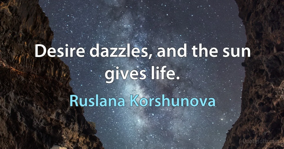 Desire dazzles, and the sun gives life. (Ruslana Korshunova)