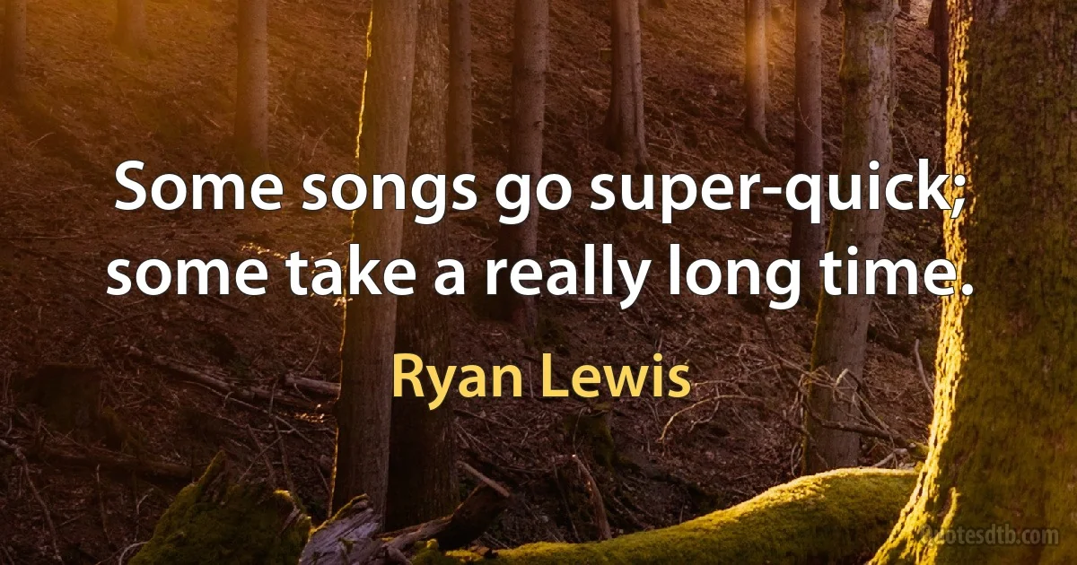 Some songs go super-quick; some take a really long time. (Ryan Lewis)