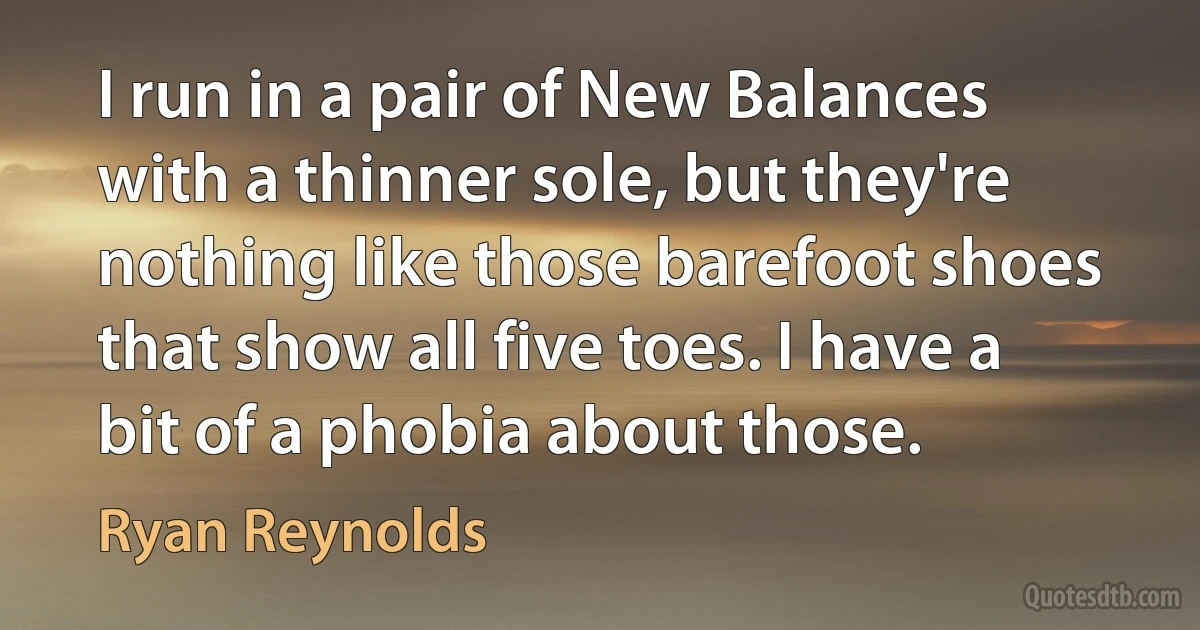 I run in a pair of New Balances with a thinner sole, but they're nothing like those barefoot shoes that show all five toes. I have a bit of a phobia about those. (Ryan Reynolds)