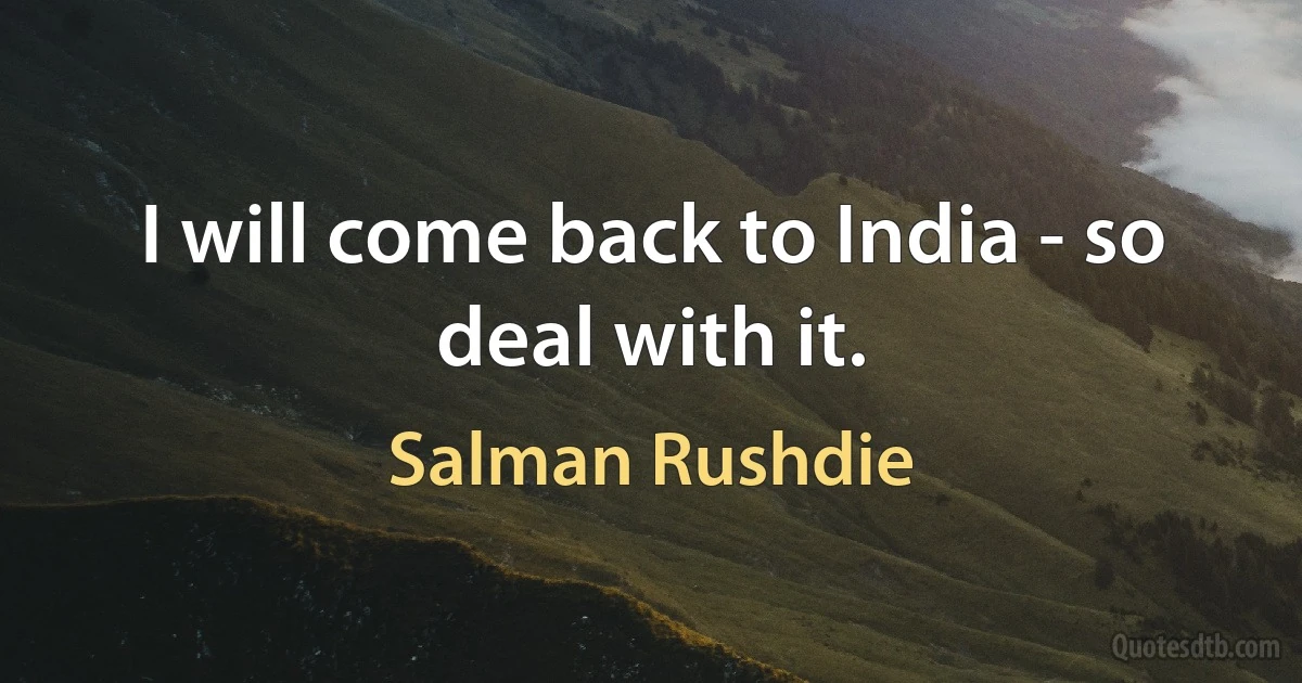 I will come back to India - so deal with it. (Salman Rushdie)