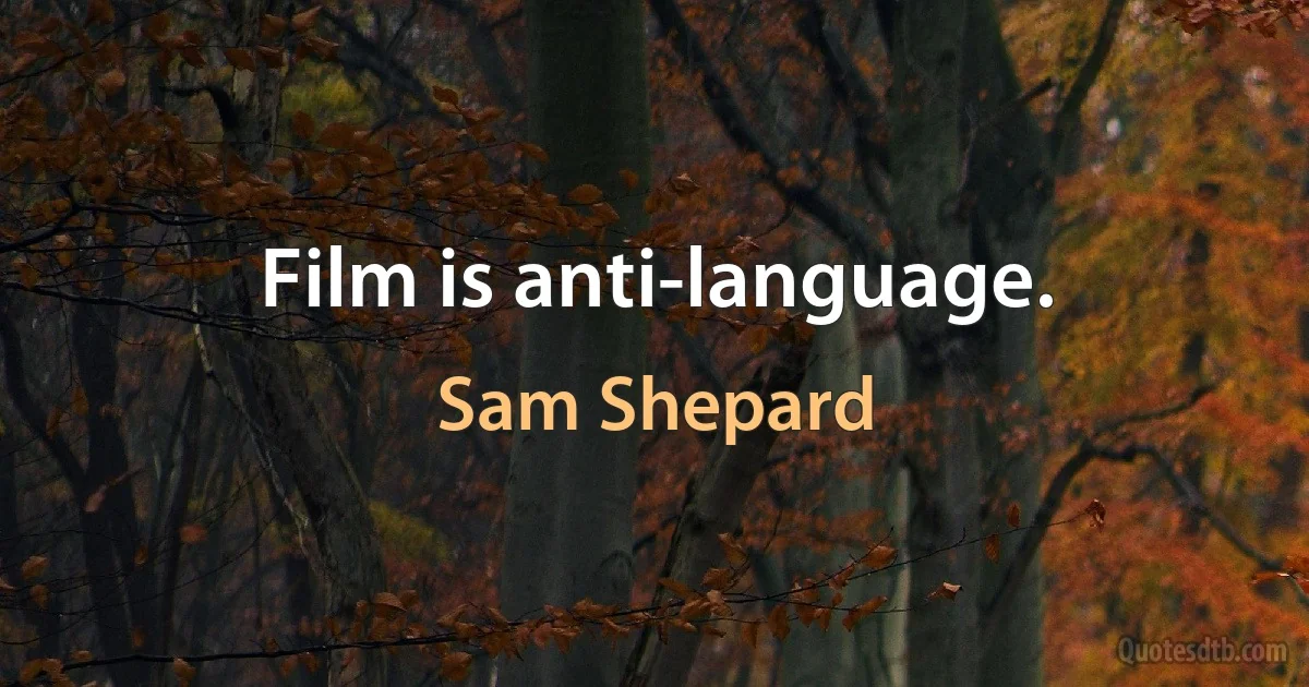 Film is anti-language. (Sam Shepard)