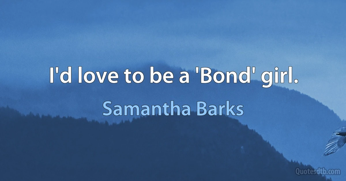 I'd love to be a 'Bond' girl. (Samantha Barks)