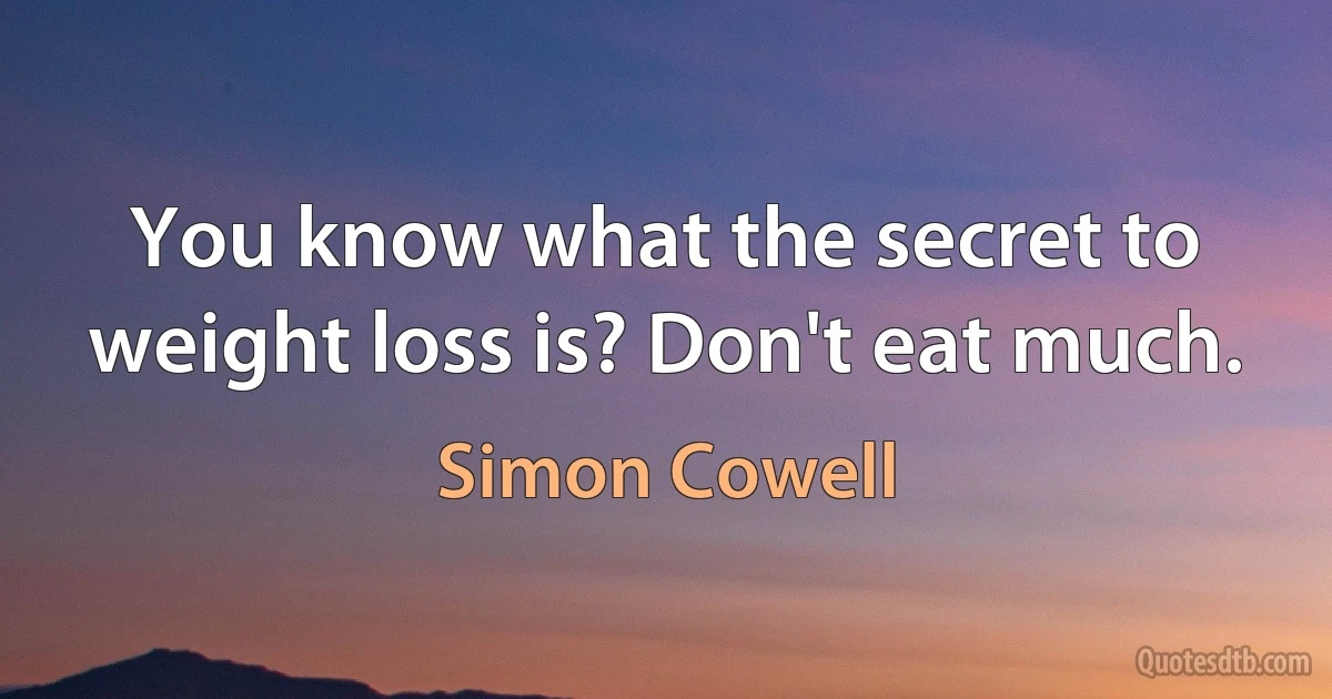 You know what the secret to weight loss is? Don't eat much. (Simon Cowell)