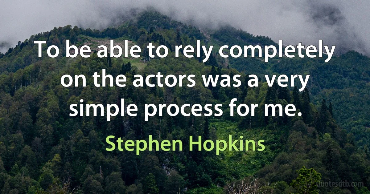 To be able to rely completely on the actors was a very simple process for me. (Stephen Hopkins)