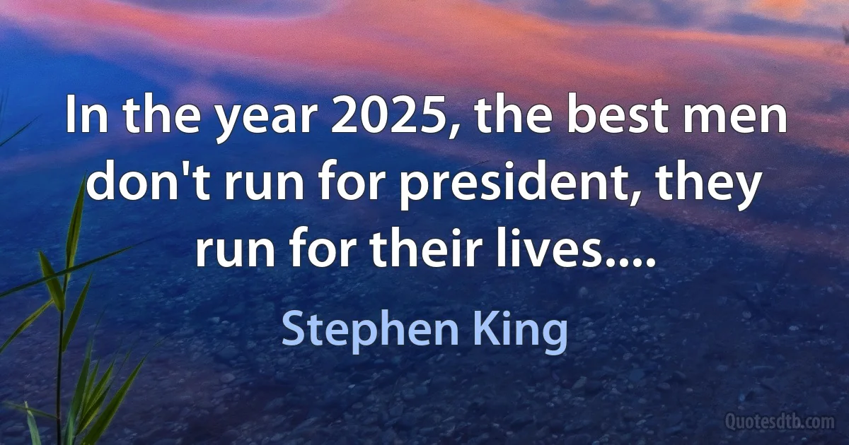 In the year 2025, the best men don't run for president, they run for their lives.... (Stephen King)