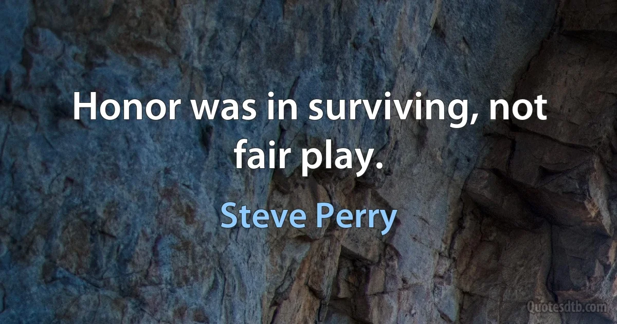 Honor was in surviving, not fair play. (Steve Perry)