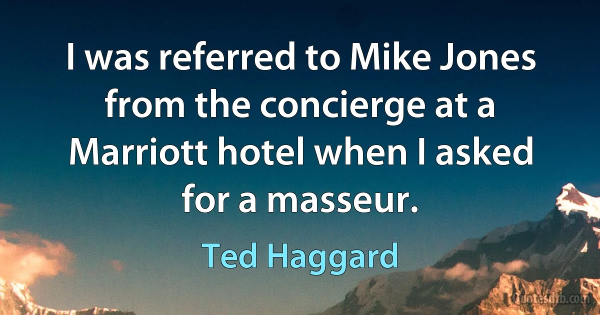 I was referred to Mike Jones from the concierge at a Marriott hotel when I asked for a masseur. (Ted Haggard)