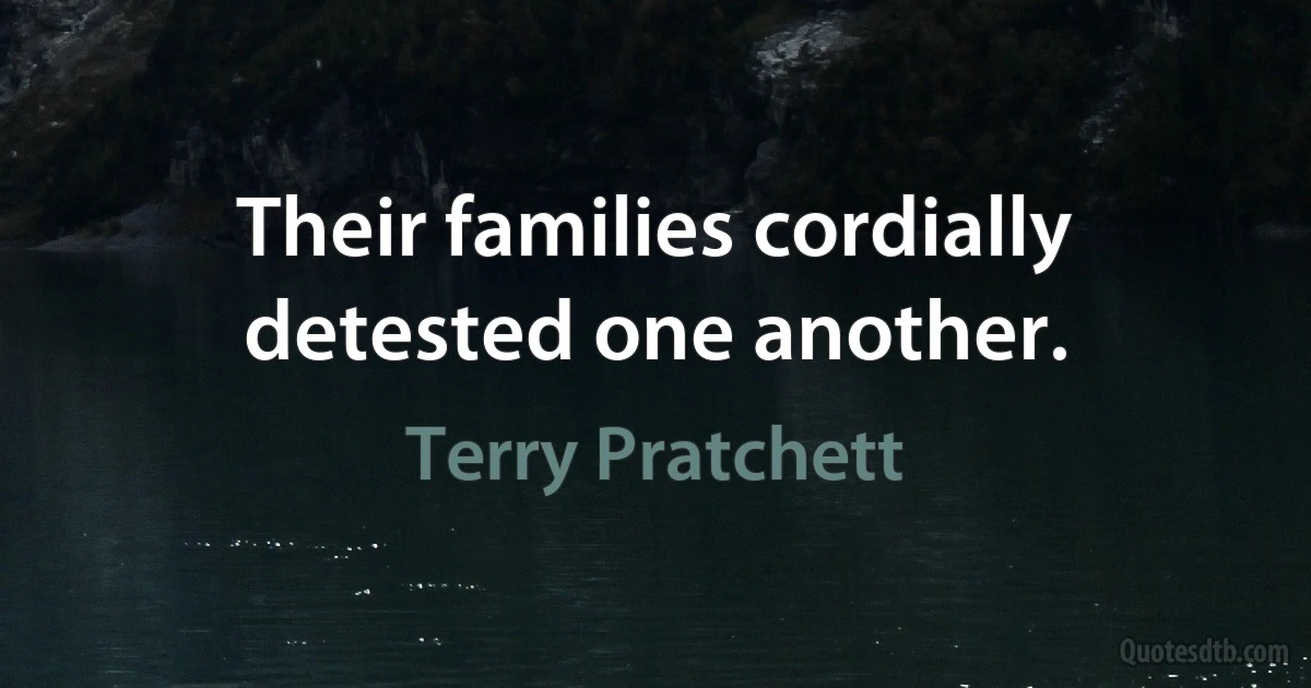 Their families cordially detested one another. (Terry Pratchett)