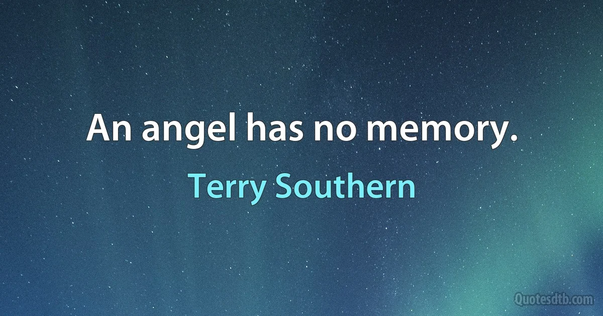 An angel has no memory. (Terry Southern)