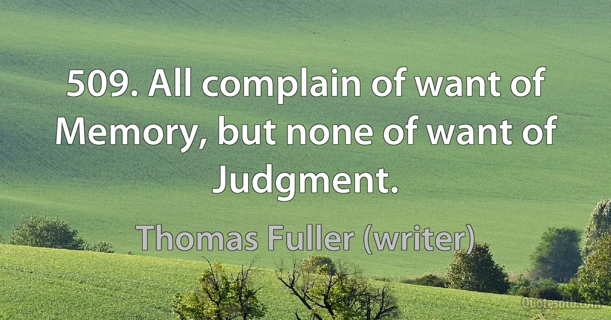 509. All complain of want of Memory, but none of want of Judgment. (Thomas Fuller (writer))