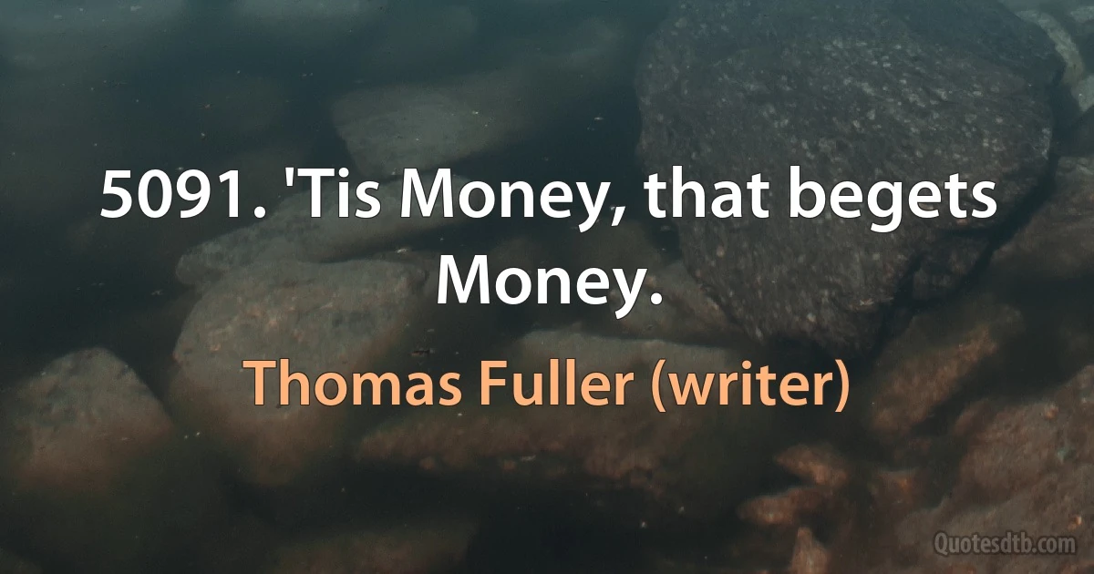 5091. 'Tis Money, that begets Money. (Thomas Fuller (writer))